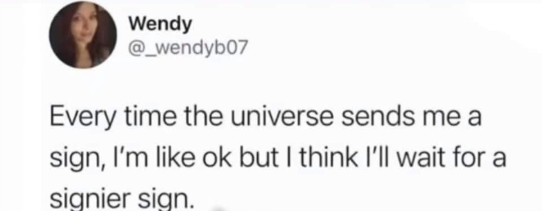 A screenshot of a post by Wendy @_wendyb07 that says ‘Every time the universe sends me a sign, I’m like ok but I think I’ll wait for a signier sign’.