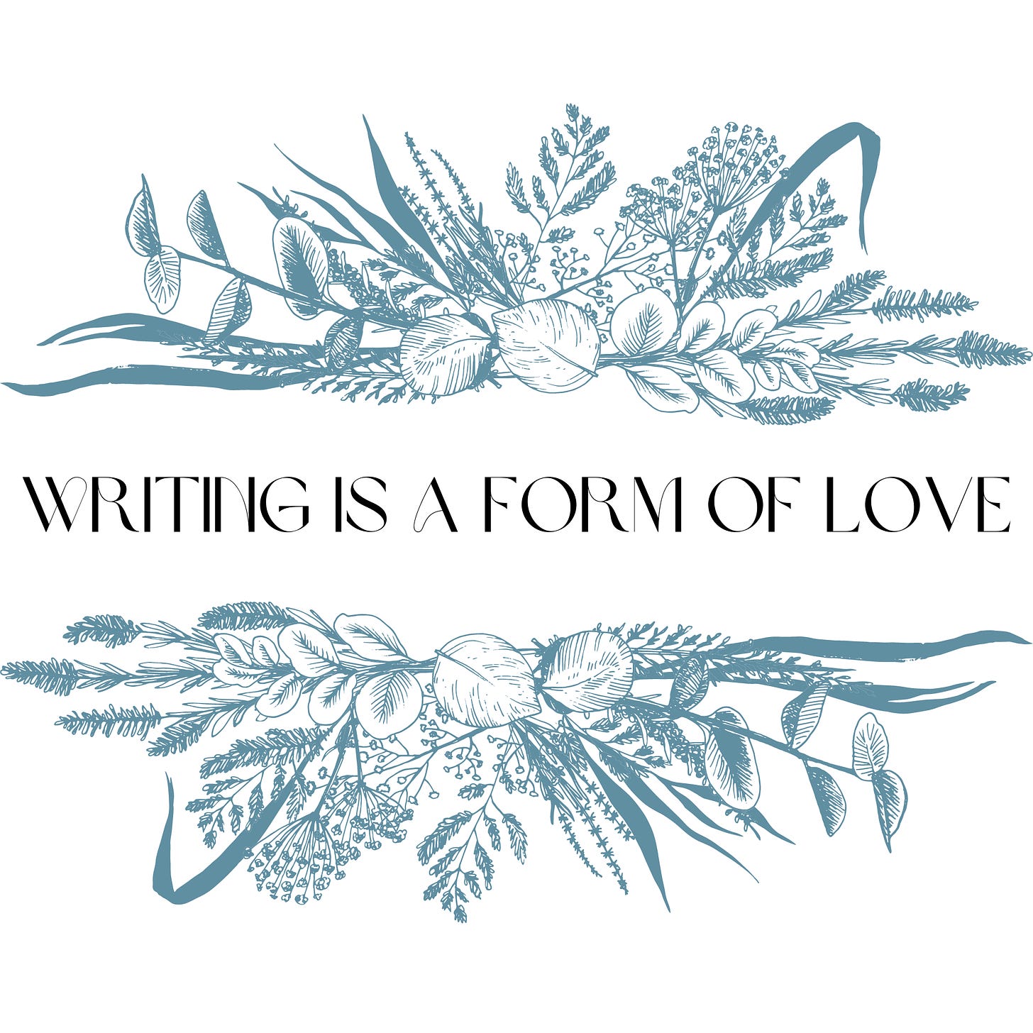sprays of blue gray flowers around text: writing is a form of love