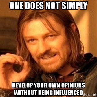 One Does Not Simply - one does not simply develop your own opinions without being influenced