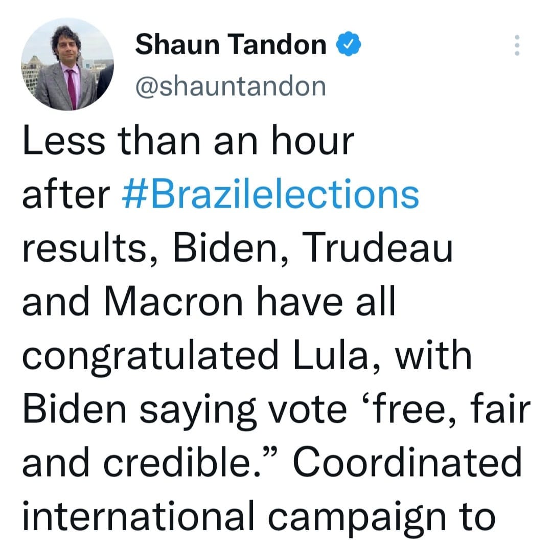 May be a Twitter screenshot of 1 person and text that says 'Shaun Tandon @shauntandon Less than an hour after #Brazilelections results, Biden, Trudeau and Macron have all congratulated Lula, with Biden saying vote 'free, fair and credible." Coordinated international campaign to'