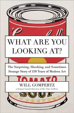 “What Are You Looking At?: The Surprising, Shocking, and Sometime Strange History of 150 Years of Modern Art”  By Will Gompertz