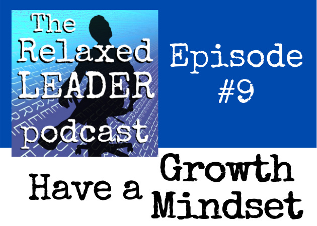 Cover image for the Relaxed Leader Podcast, episode 9, titled "Have a Growth Mindset"
