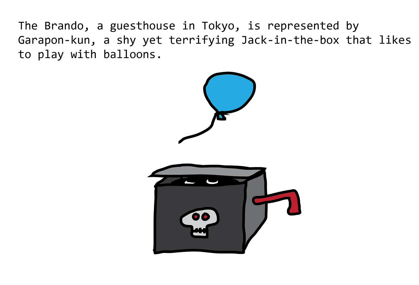 The Brando, a guesthouse in Tokyo, is represented by Garapon-kun, a shy yet terrifying Jack-in-the-box that likes to play with balloons. Jack-in-the-box has a tiny skull on the front, and a shadowy figure inside is looking up at a balloon that floats overhead