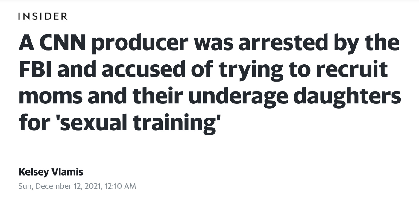 Image description Article headline in black text on white background from Insider reads: “A CNN producer was arrested by the FBI and accused of trying to recruit moms and their underage daughters for ‘sexual training’”. Headline is dated Sunday Dec 12 2021.