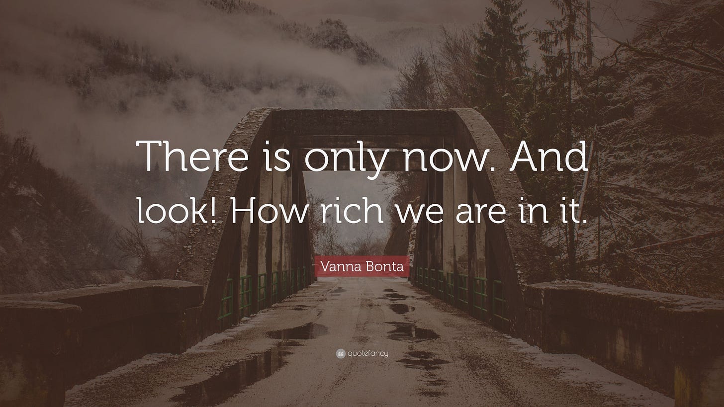 Vanna Bonta Quote: “There is only now. And look! How rich we are in it.”
