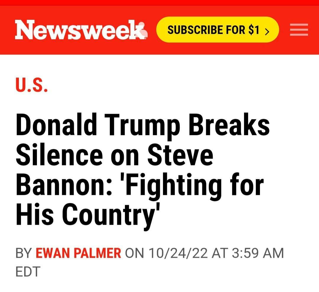 May be a Twitter screenshot of one or more people and text that says 'Newsweek SUBSCRIBE FOR $1 U.S. Donald Trump Breaks Silence on Steve Bannon: 'Fighting for His Country' BY EWAN PALMER ON 10/24/22 AT 3:59 AM EDT'