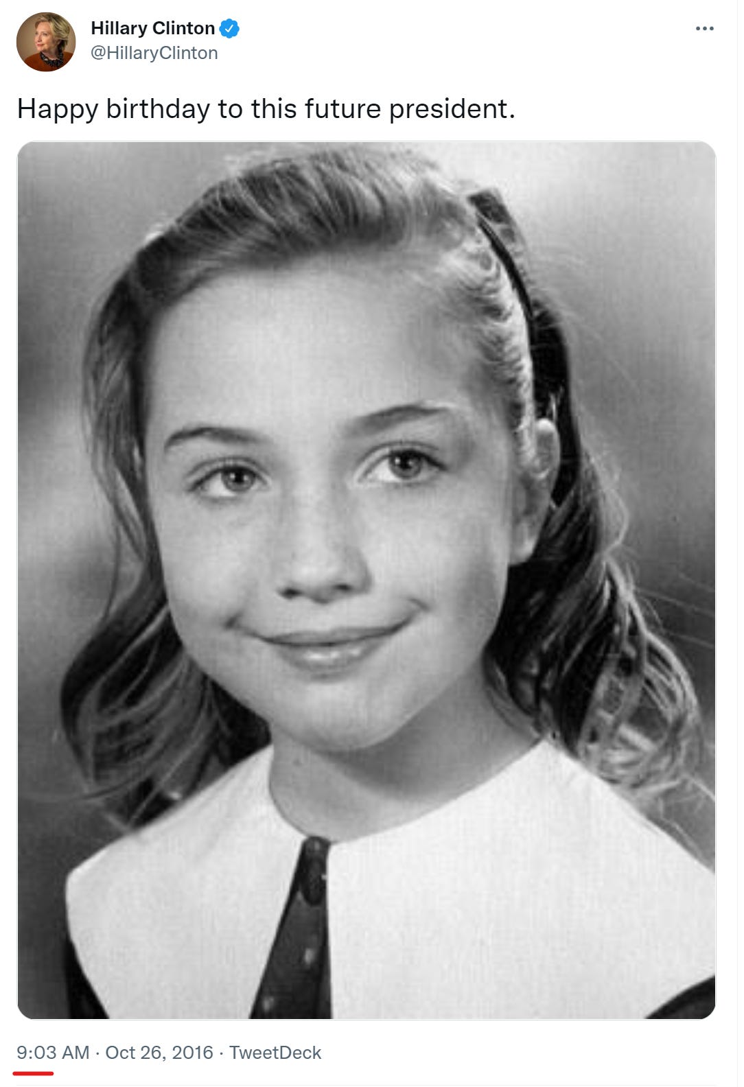 Hillary Clinton 
@HiIlaryClinton 
Happy birthday to this future president. 
9:03 AM . Oct 26, 2016 . TweetDeck 