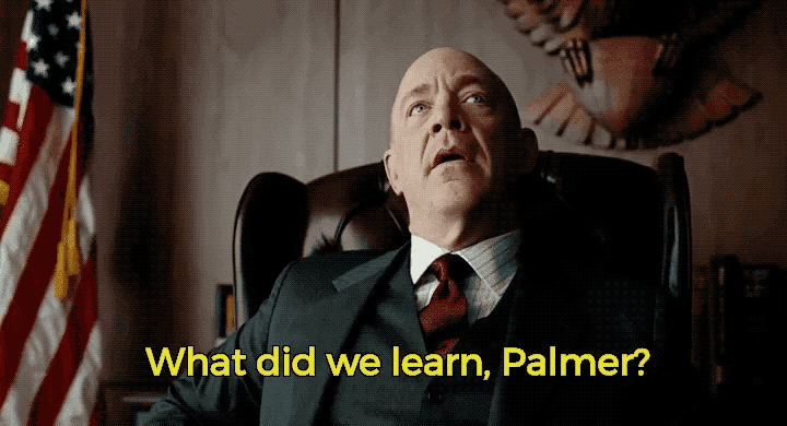 J.K. Simmons in “Burn After Reading” shakes his head ruefully and asks “What did we learn, Palmer?”