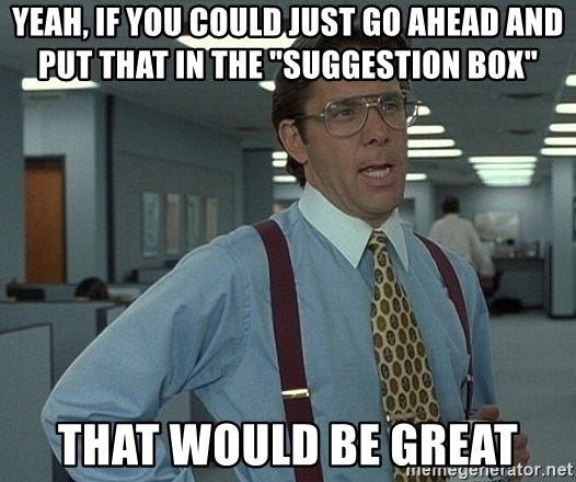 Yeah, if you could just go ahead and put that in the "suggestion box" That  would be great - Office Space That Would Be Great | Meme Generator