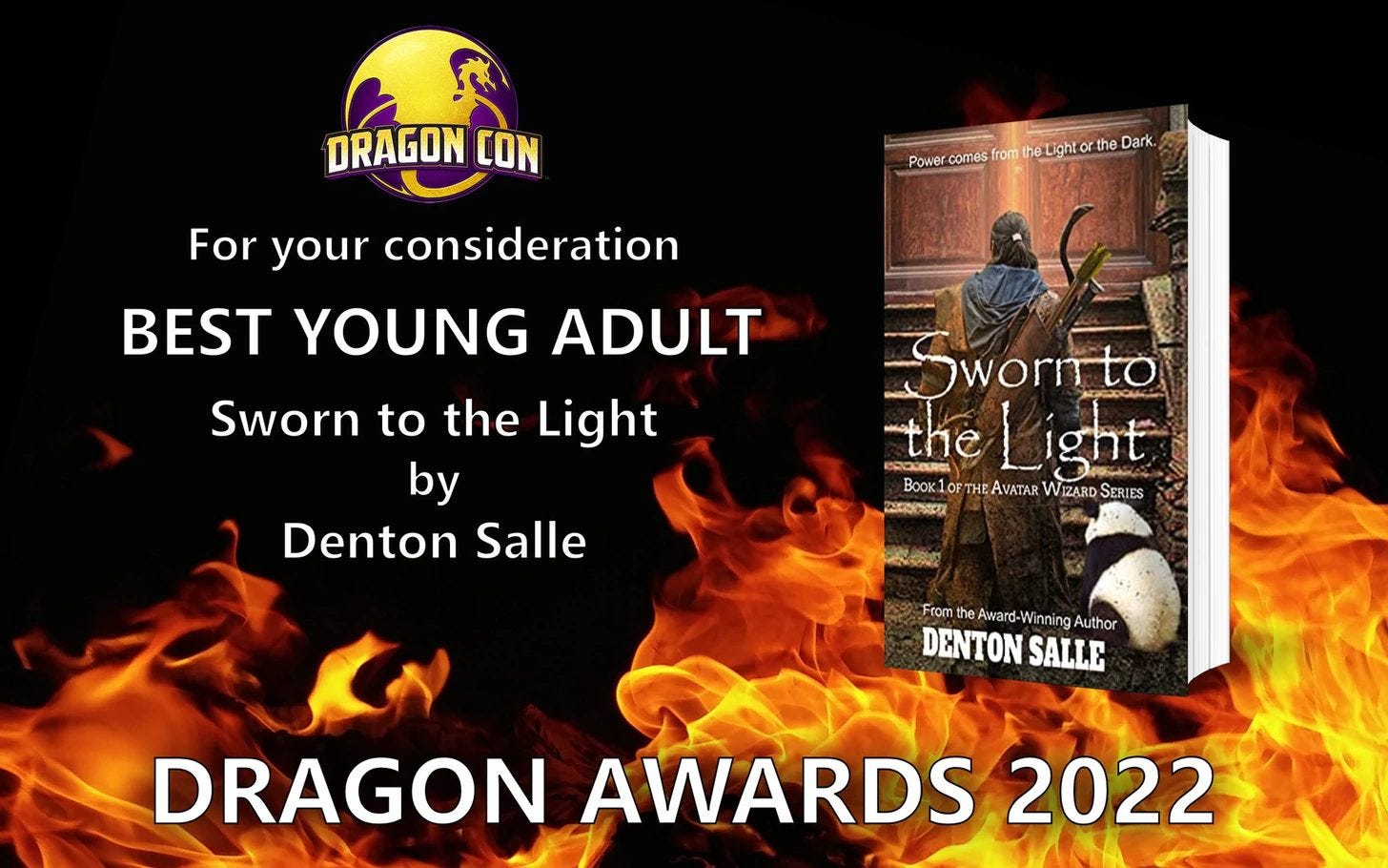 May be a cartoon of fire and text that says 'DRAGON CON Poe.sothLit Power comes from the Dark. For your consideration BEST YOUNG ADULT Sworn to the Light by Denton Salle Swornto the Light Book1 FTH AVATAR WIZARD ERIES ಮುಕಸಿಜಲ್ From Award- Winning Author DENTON SALLE DRAGON AWARDS 2022'
