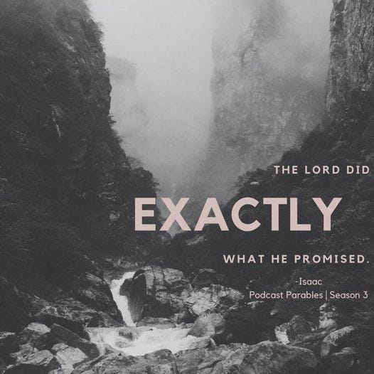 May be an image of mountain and text that says 'THE LORD DID EXACTLY WHAT HE PROMISED -Isaac Podcast Parables Season 3'