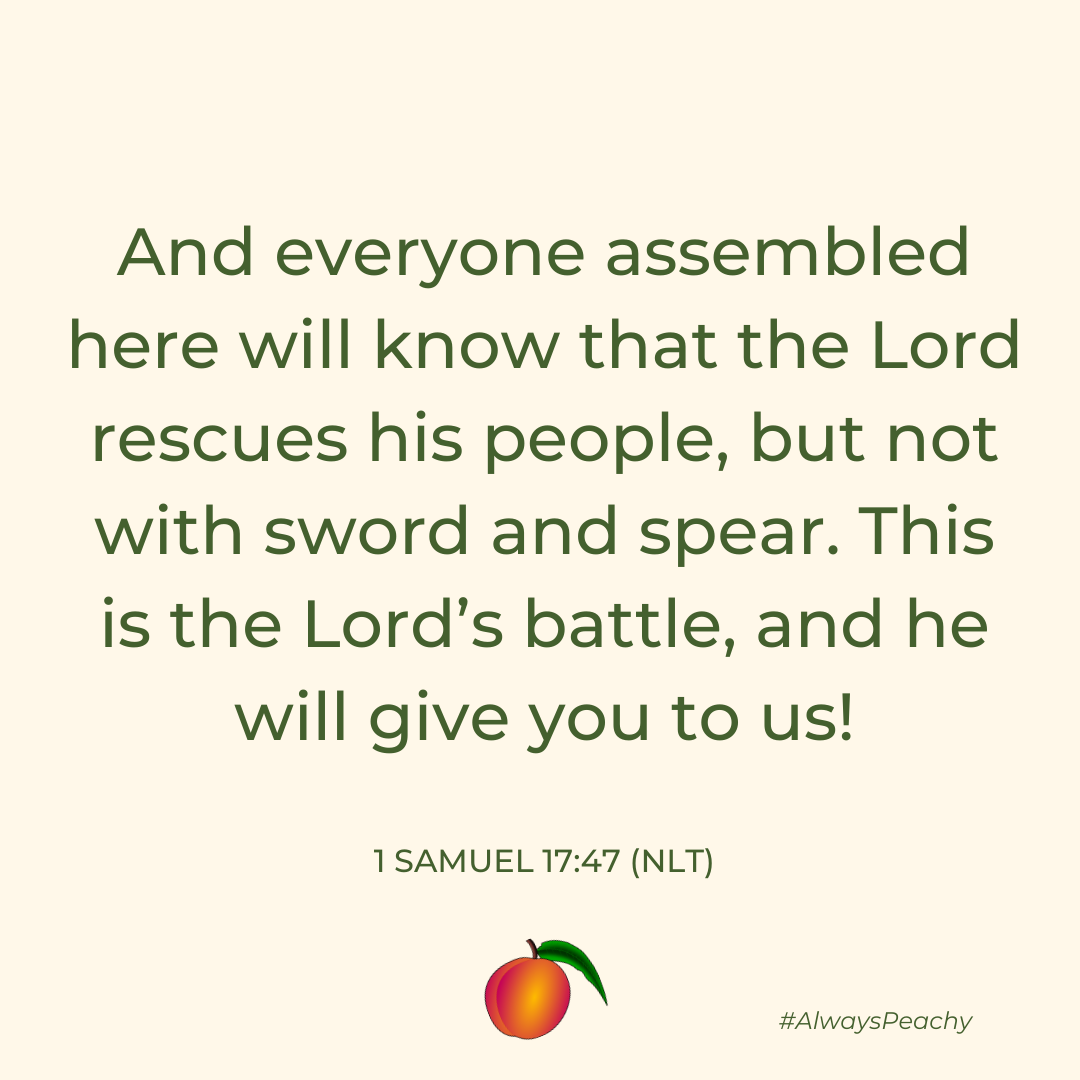 “And everyone assembled here will know that the Lord rescues his people, but not with sword and spear. This is the Lord’s battle, and he will give you to us!”  1 Samuel 17:47
