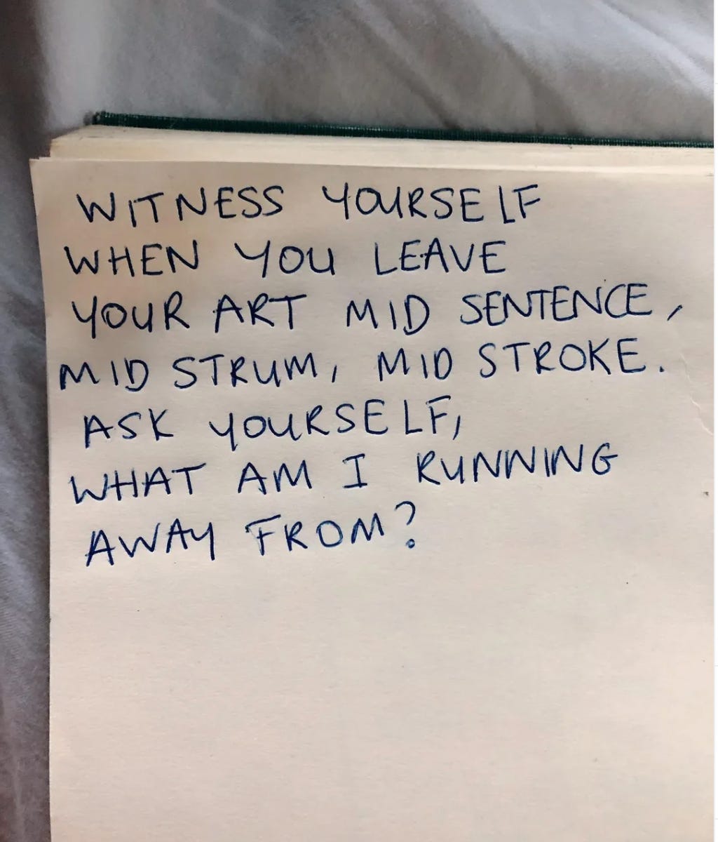 words written in blue pen on white notebook paper that read: witness yourself when you leave your art mid sentence, mid strum, mid stroke. ask yourself, what am I running away from?
