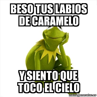 Meme Kermit the frog - Beso tus labios de caramelo Y siento que toco el  cielo - 28374981