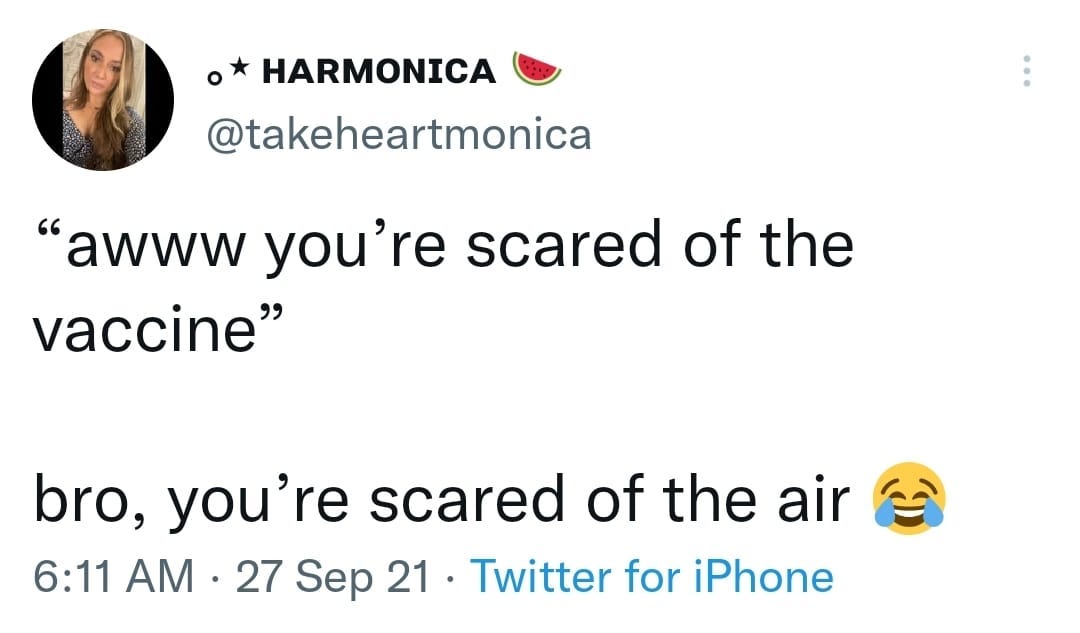 May be a Twitter screenshot of 1 person and text that says 'HARMONICA @takeheartmonica "awww you're scared of the vaccine" bro, you're scared of the air 6:11 AM 27 Sep 21 21 Twitter for iPhone'