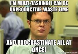 I'M MULTI-TASKING! I CAN BE UNPRODUCTIVE, waste time And ...