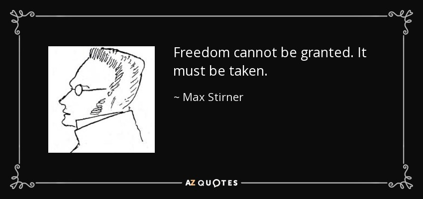 Max Stirner quote: Freedom cannot be granted. It must be taken.