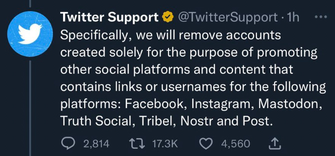 Specifically, we will remove accounts created solely for the purpose of promoting other social platforms and content that contains links or usernames for the following platforms: Facebook, Instagram, Mastodon, Truth Social, Tribel, Nostr and Post.