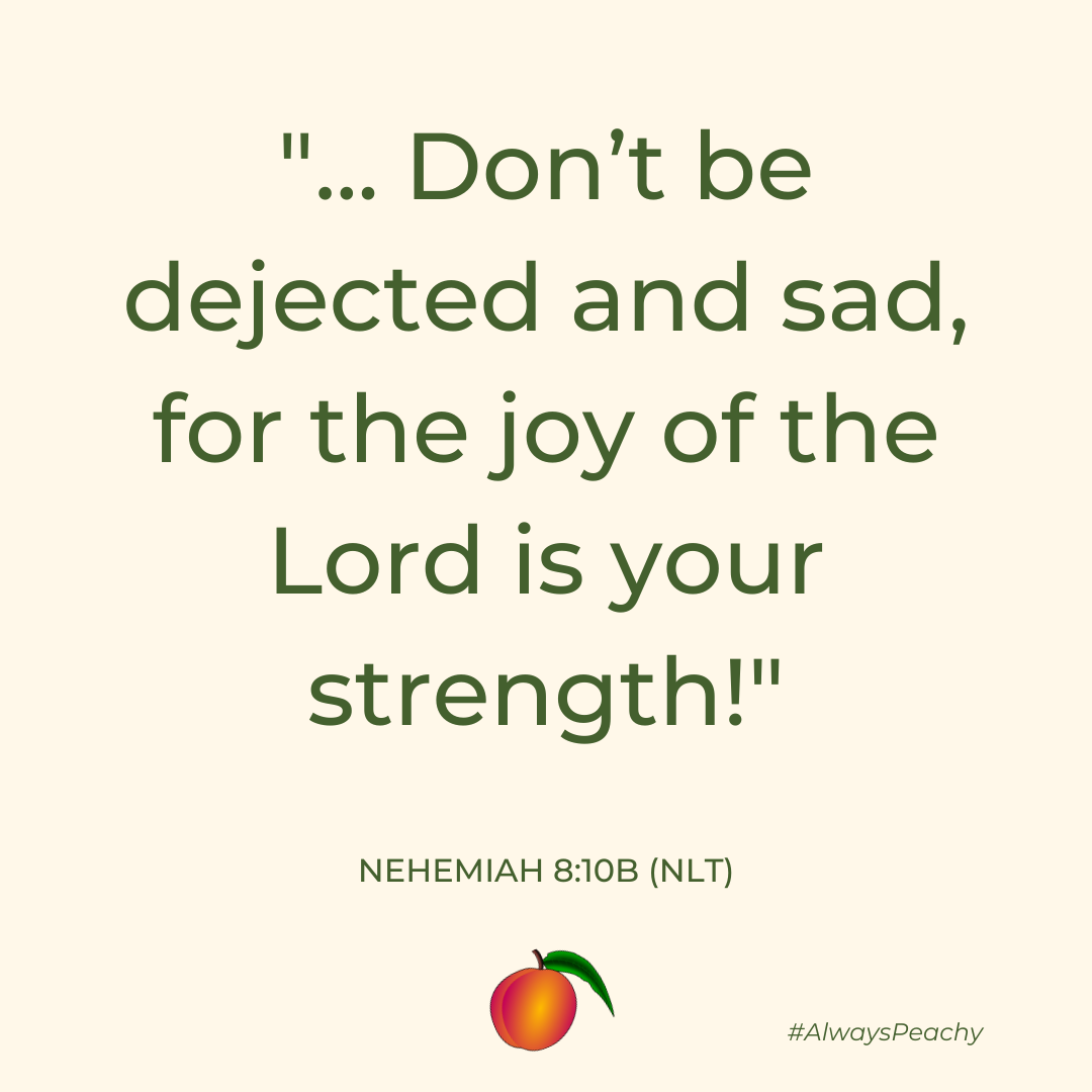 Don’t be dejected and sad, for the joy of the Lord is your strength!