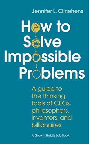 How to Solve Impossible Problems: A guide to the thinking tools of CEOs, philosophers, inventors, and billionaires by [Jennifer  Clinehens]