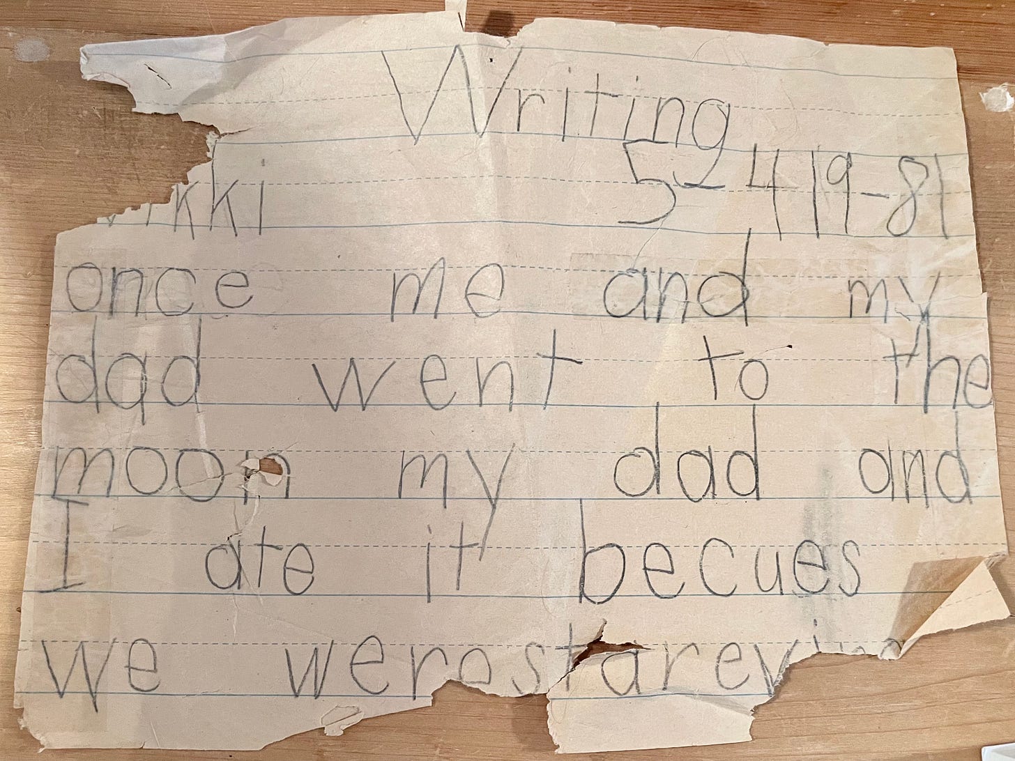 "Writing. Vikki. 5-4 1981. Once me and my dad went to the moon my dad and I ate it becues we were stareving..."