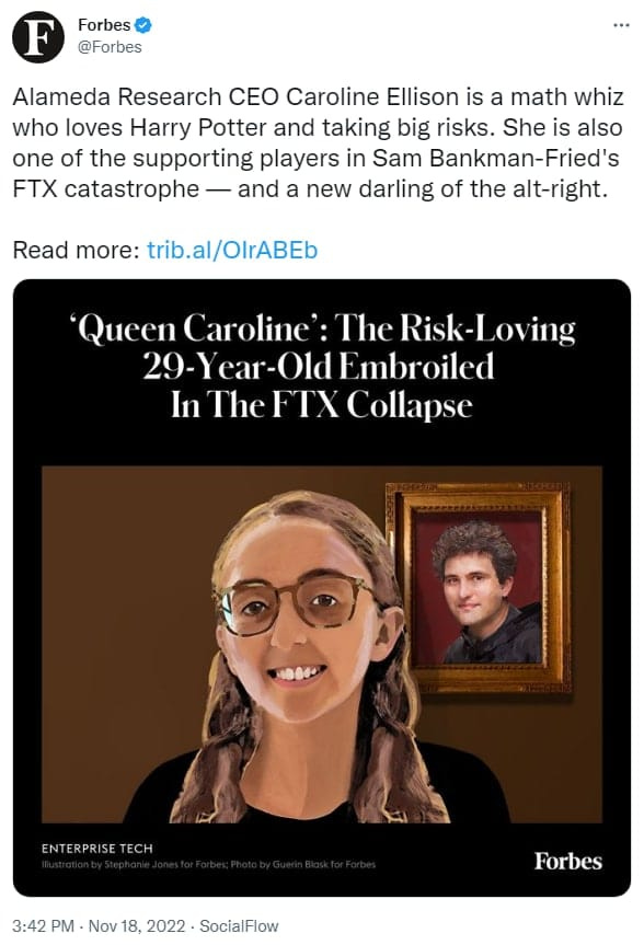 May be an image of 2 people and text that says 'Forbes @Forbes Alameda Research CEO Caroline Ellison is a math whiz who loves Harry Potter and taking big risks. She is also one of the supporting players in Sam Bankman-Frie FTX catastrophe- and a new darling of the alt-right. Read more: trib.al/OIrABEb Queen Caroline': The Risk-I 29-Y OldE mbroiled In TheFTX Collapse ENTERPRI SE TECH 3:42 PM Nov 18, 2022 SocialFlow Forbes'