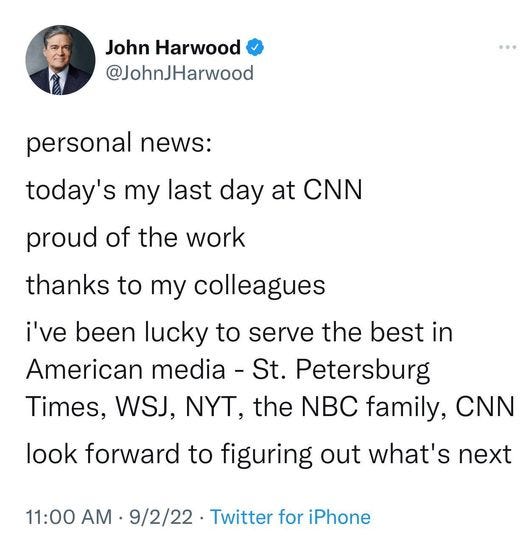 May be a Twitter screenshot of 1 person and text that says 'John Harwood @JohnJHarwood personal news: today's my last day at CNN proud of the work thanks to my colleagues i've been lucky to serve the best in American media- St. Petersburg Times, WSJ, NYT, the NBC family, CNN look forward to figuring out what's next 11:00 AM 9/2/22 Twitter for iPhone'