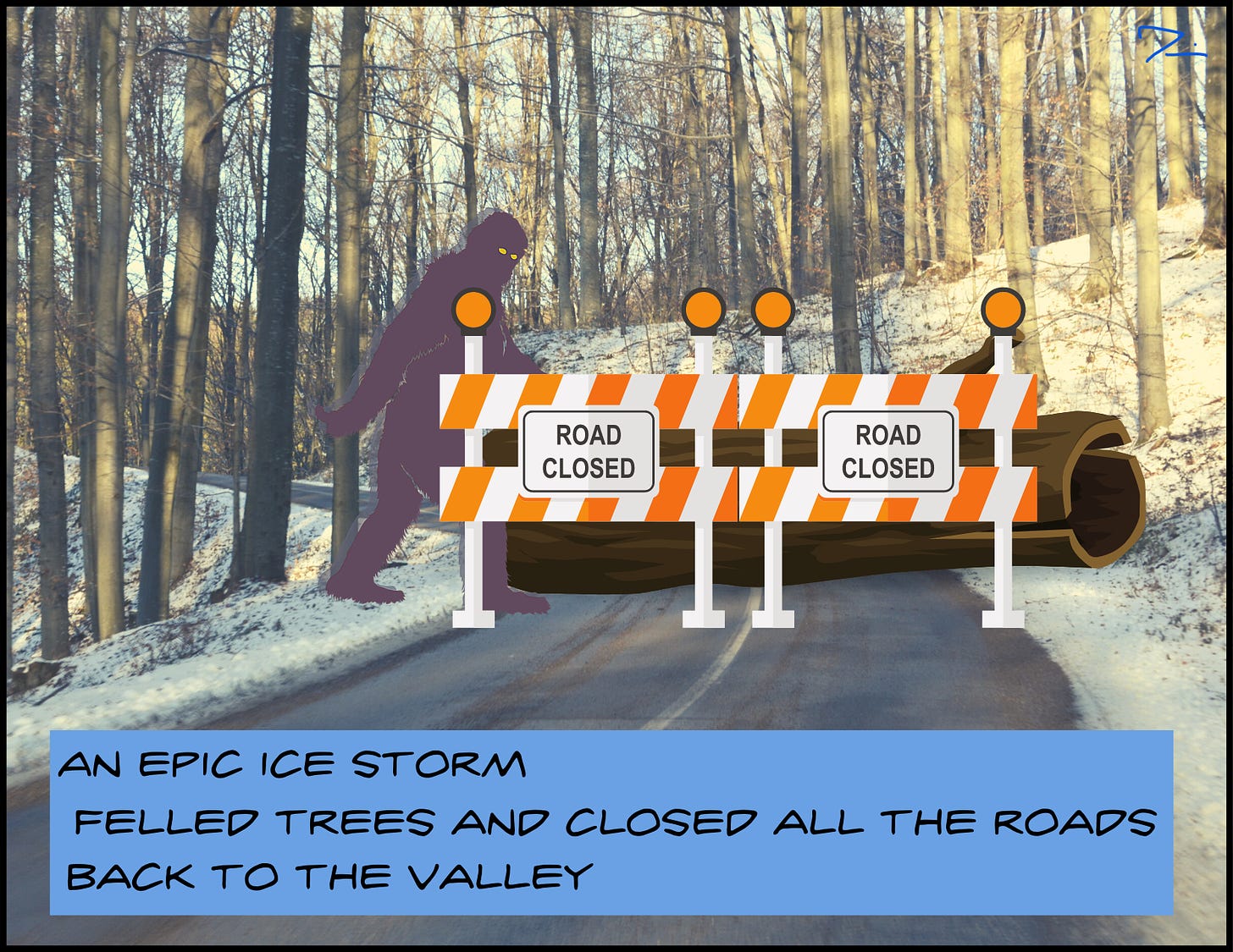 Image of closed wintery road with a sasquatch passing through. The comic caption reads: an epic ice storm/ felled trees and closed all the roads/ back to the valley