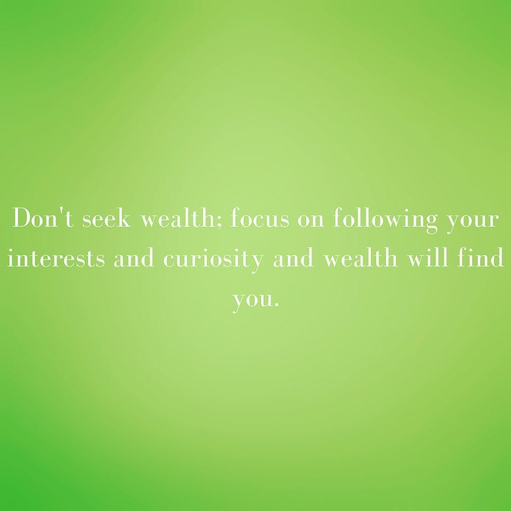 Photo by Destiny S. Harris on January 06, 2021. Image may contain: text that says 'Don't seek wealth; focus on following your interests and curiosity and wealth will find you.'.
