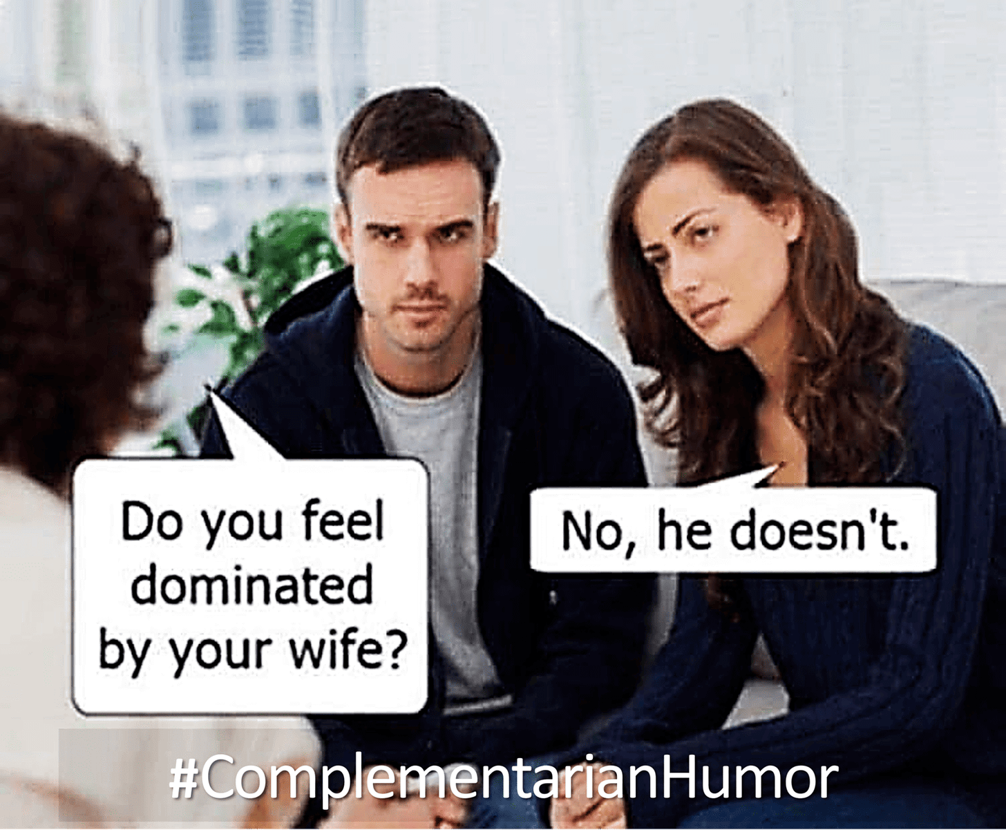 Therapist, to man: Do you feel dominated by your wife? Wife: No, he doesn't