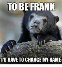 To BE FRANK ID HAVE TO CHANGE MY NAME | Change Meme on ME.ME