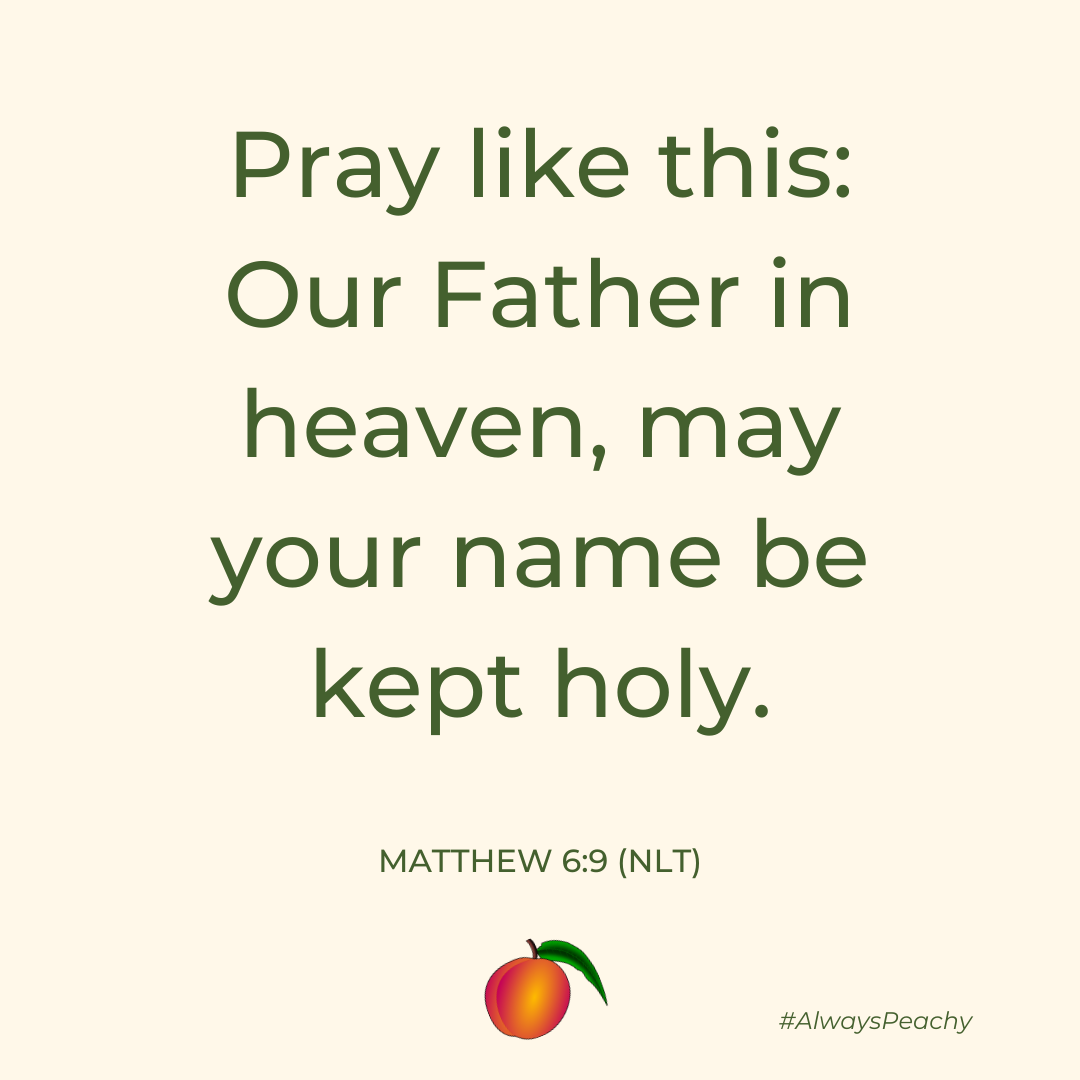 Pray like this: Our Father in heaven, may your name be kept holy. 