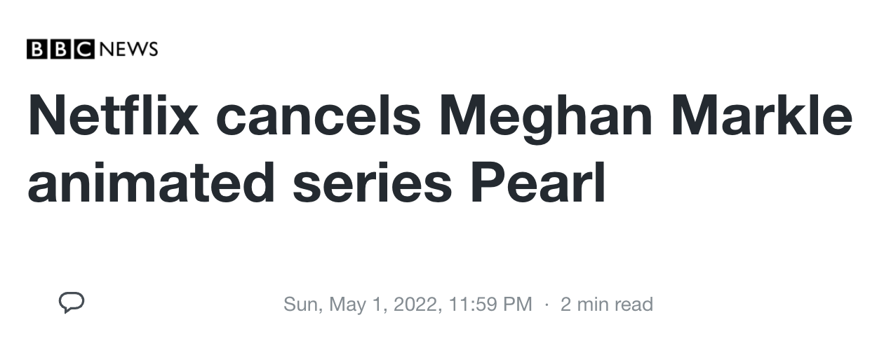 Article headline from BBC in black font on white background reads: “Netflix cancels Meghan Markle’s animated series Pearl”. Below in grey font is date: “Sun, May 1 2022”.