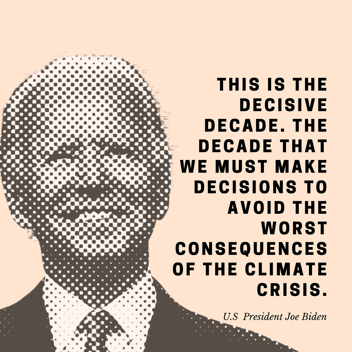 This is the decisive Decade. The decade that we must make decisions to avoid the worst consequences of the climate crisis. - US President Joe Biden