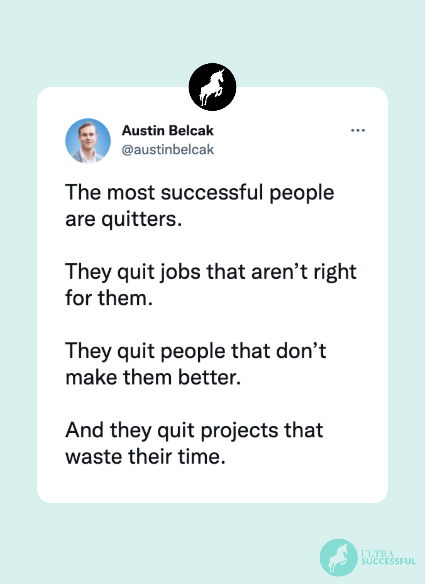 @austinbelcak: The most successful people are quitters.  They quit jobs that aren’t right for them.  They quit people that don’t make them better.  And they quit projects that waste their time.