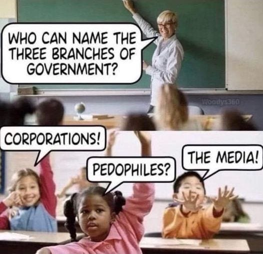 May be an image of 4 people and text that says 'WHO CAN NAME THE THREE BRANCHES OF GOVERNMENT? CORPORATIONS! THE MEDIA! PEDOPHILES?'