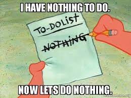 I have nothing to do. Now lets do nothing. - TO-DO List | Make a Meme