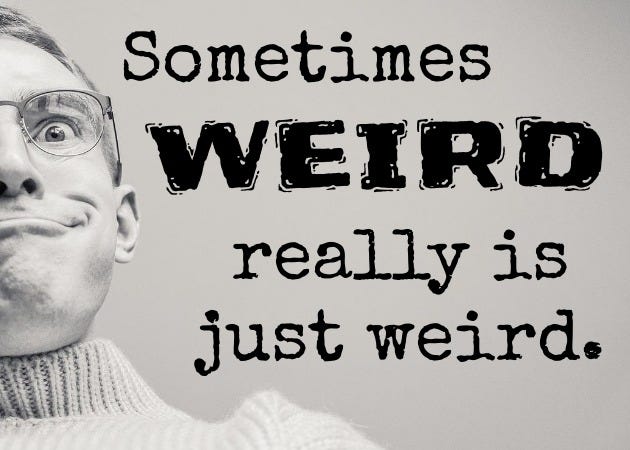 Picture of a man making a weird face and the text, "Sometimes weird really is just weird."