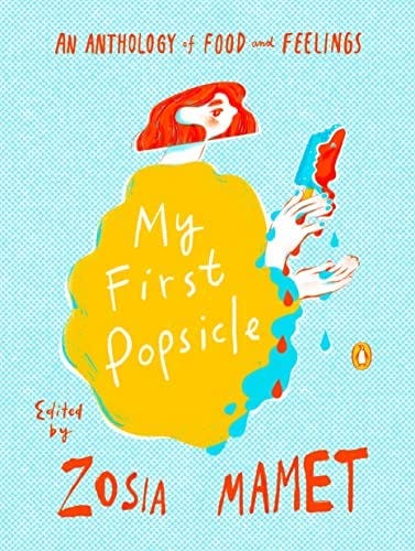 My First Popsicle: An Anthology of Food and Feelings: Mamet, Zosia:  9780143137290: Amazon.com: Books