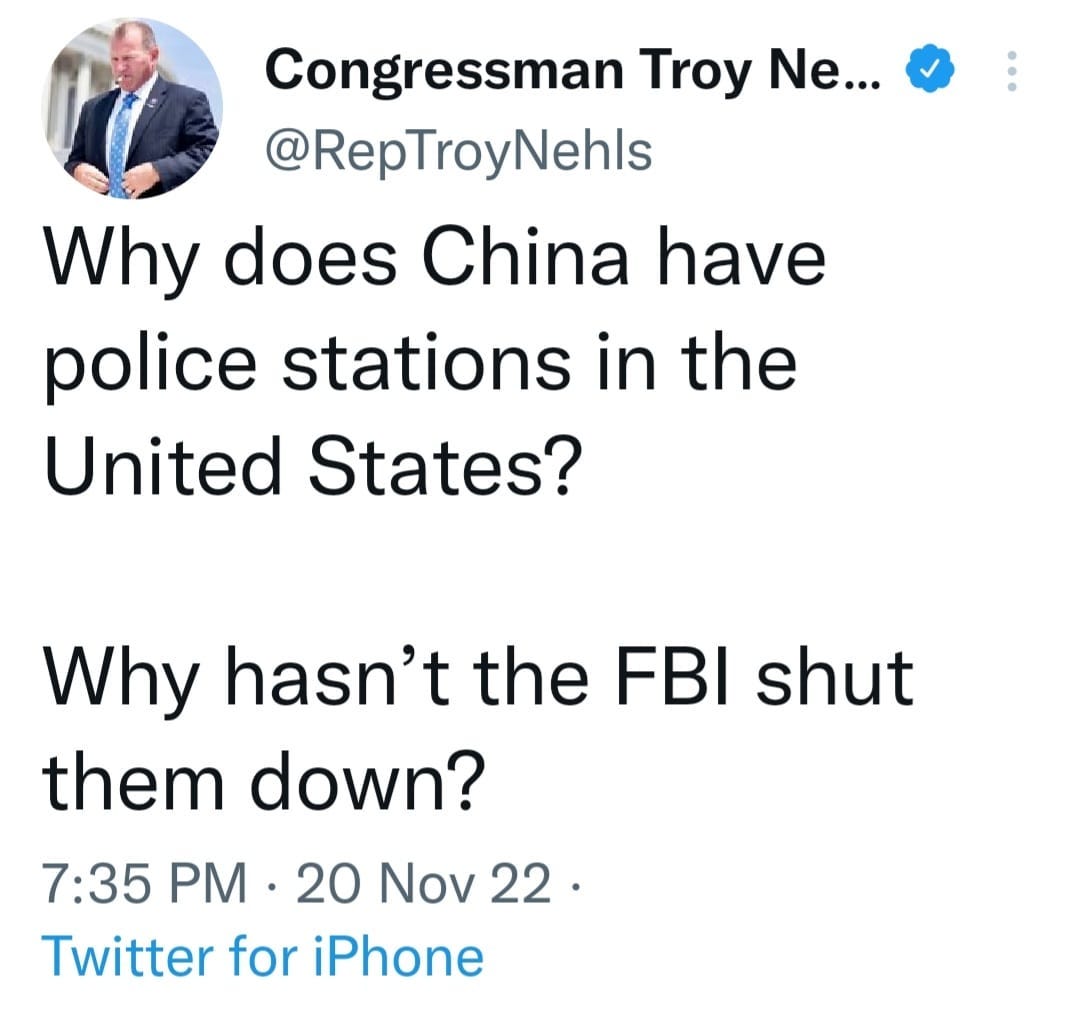May be a Twitter screenshot of 1 person and text that says 'Congressman Troy Ne... @RepTroyNehls Why does China have police stations in the United States? Why hasn't the FBI shut them down? 7:35 PM 20 Nov 22. Twitter for iPhone'