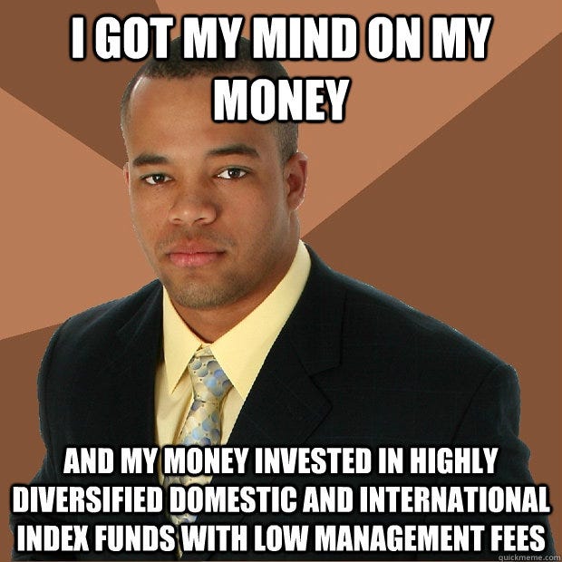 I got my mind on my money And my money invested in highly diversified domestic and international index funds with low management fees - I got my mind on my money And my money invested in highly diversified domestic and international index funds with low management fees  Successful Black Man