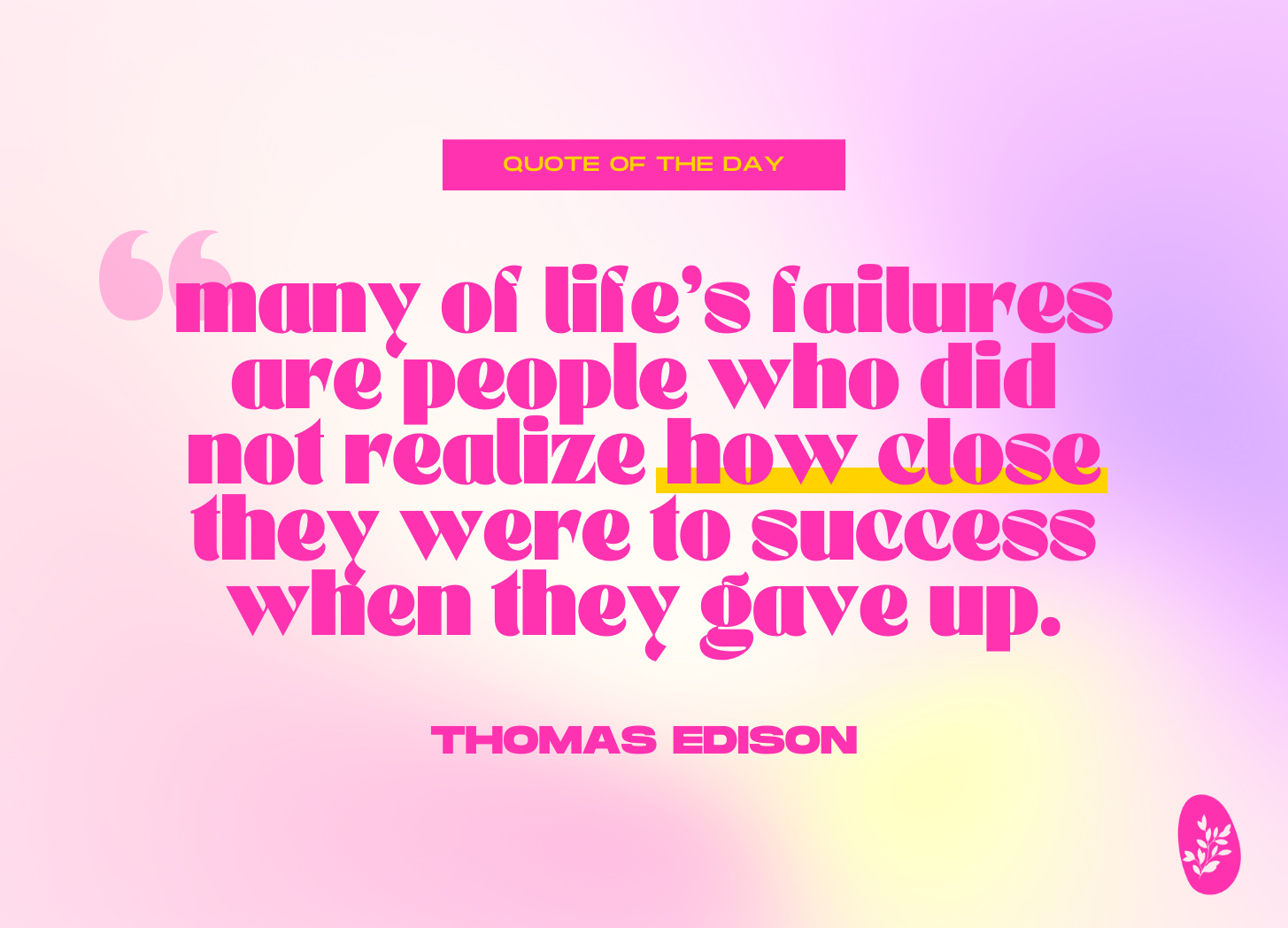 Quote of the day: Many of life's failures are people who did not realize how close they were to success when they gave up. — Thomas Edison
