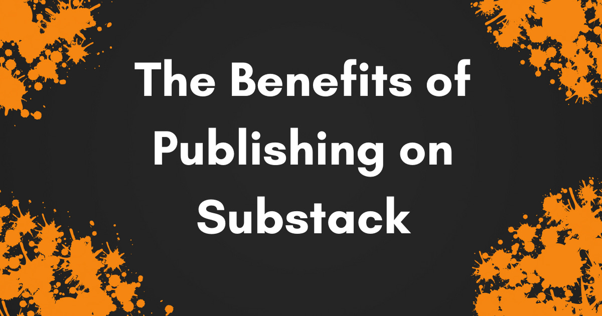 The Benefits of Publishing on Substack