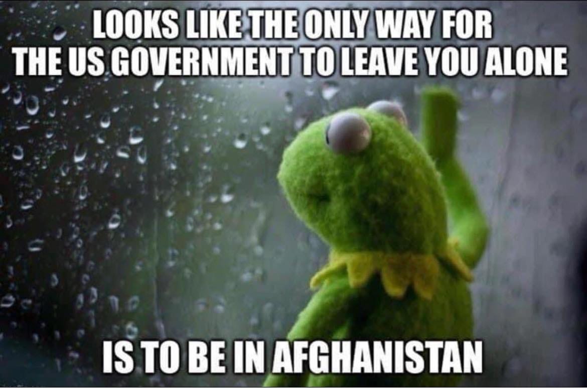 May be an image of text that says 'LOOKS LIKE THE ONLY WAY FOR THE US GOVERNMENT TO LEAVE YOU ALONE IS TO BE IN AFGHANISTAN'