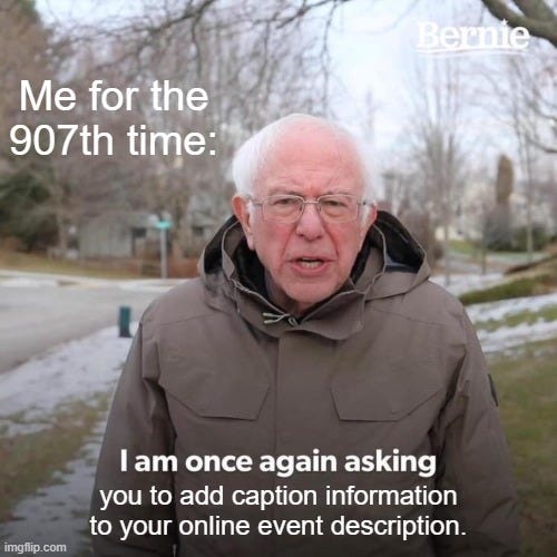 The Bernie Sanders meme with text that says "I am once again asking you to add caption information to your online event description."