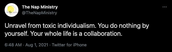 Tweet from the Nap Ministry: Unravel from toxic individualism. You do nothing by yourself. Your whole life is a collaboration.