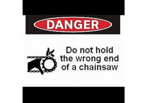 Label: Do not hold the wrong end of a chainsaw.