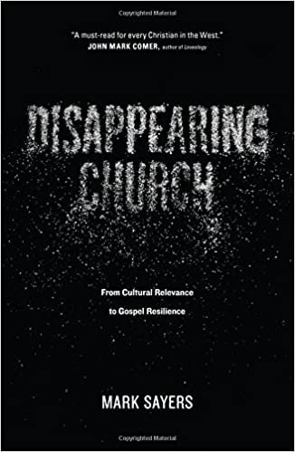 Disappearing Church: From Cultural Relevance to Gospel Resilience: Sayers,  Mark: 9780802413352: Amazon.com: Books