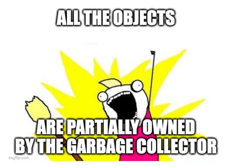 "All the things" meme:  ALL THE OBJECTS... ARE PARTIALLY OWNED BY THE GARBAGE COLLECTOR