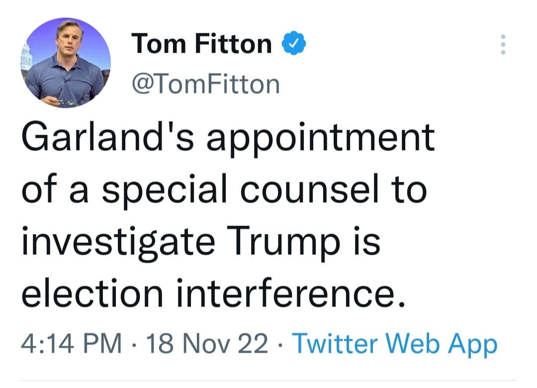 May be a Twitter screenshot of 1 person, standing and text that says 'Tom Fitton @TomFitton Garland's appointment of a special counsel to investigate Trump is election interference. 4:14 PM 18 Nov 22 Twitter Web App'